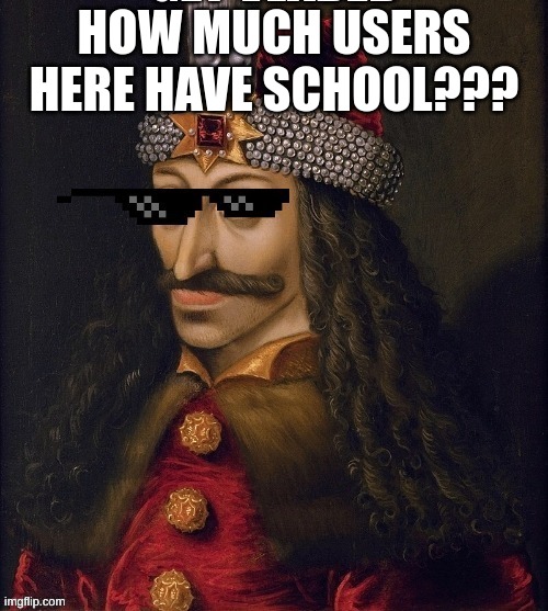 How much people have school here????2332 | HOW MUCH USERS HERE HAVE SCHOOL??? | image tagged in memes,lol,vlad the impaler,vlad the rizzler | made w/ Imgflip meme maker