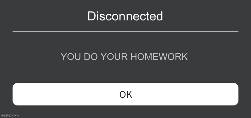 parent controls #2 | Disconnected; YOU DO YOUR HOMEWORK | image tagged in roblox error message | made w/ Imgflip meme maker