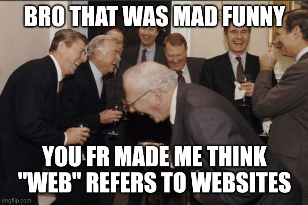 Laughing Men In Suits Meme | BRO THAT WAS MAD FUNNY YOU FR MADE ME THINK "WEB" REFERS TO WEBSITES | image tagged in memes,laughing men in suits | made w/ Imgflip meme maker
