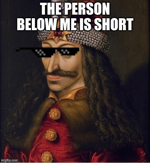 The person below me is short | THE PERSON BELOW ME IS SHORT | image tagged in memes,lol,vlad the impaler,vlad the rizzler,meme | made w/ Imgflip meme maker