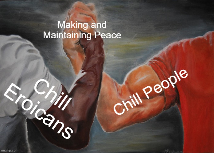 Epic Handshake Meme | Making and Maintaining Peace Chill Eroicans Chill People | image tagged in memes,epic handshake | made w/ Imgflip meme maker