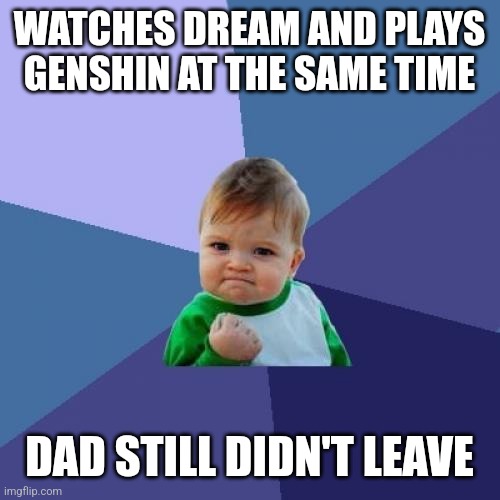 Success Kid | WATCHES DREAM AND PLAYS GENSHIN AT THE SAME TIME; DAD STILL DIDN'T LEAVE | image tagged in memes,success kid | made w/ Imgflip meme maker