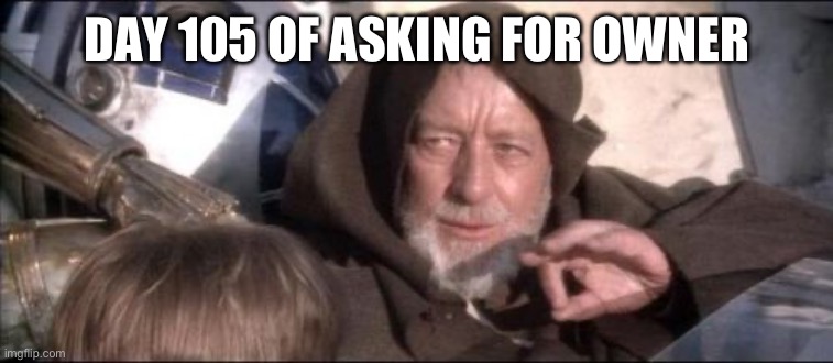 These Aren't The Droids You Were Looking For Meme | DAY 105 OF ASKING FOR OWNER | image tagged in memes,these aren't the droids you were looking for | made w/ Imgflip meme maker