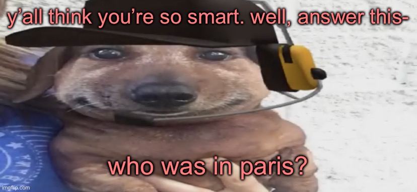 chucklenuts | y’all think you’re so smart. well, answer this-; who was in paris? | image tagged in chucklenuts | made w/ Imgflip meme maker