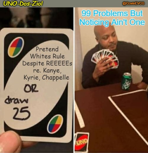 UNO-Dos-Zio! | @OzwinEVCG; UNO-Dos-Zio! | image tagged in uno draw 25 cards,jews,kanye west,kyrie irving,dave chappelle,whites | made w/ Imgflip meme maker