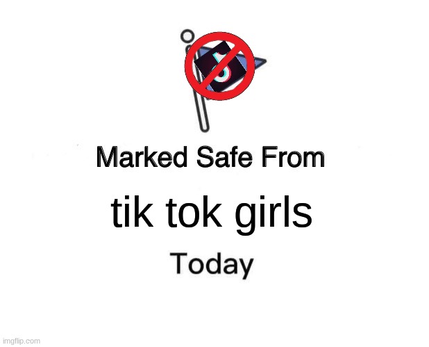 Marked safe from tik tok | tik tok girls | image tagged in memes,marked safe from | made w/ Imgflip meme maker