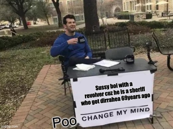 Change My Mind Meme | Sussy boi with a revolver cuz he is a sheriff who got dirrahea 69years ago; Poo | image tagged in memes,change my mind | made w/ Imgflip meme maker