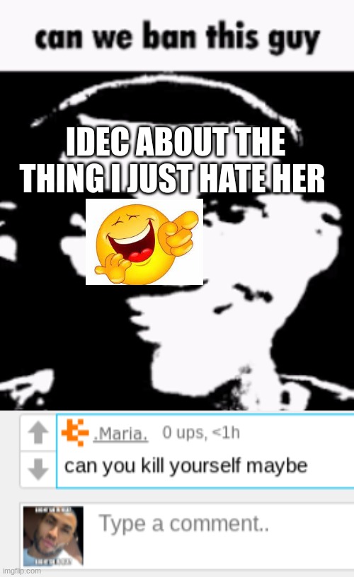 IDEC ABOUT THE THING I JUST HATE HER | image tagged in can we ban this guy | made w/ Imgflip meme maker