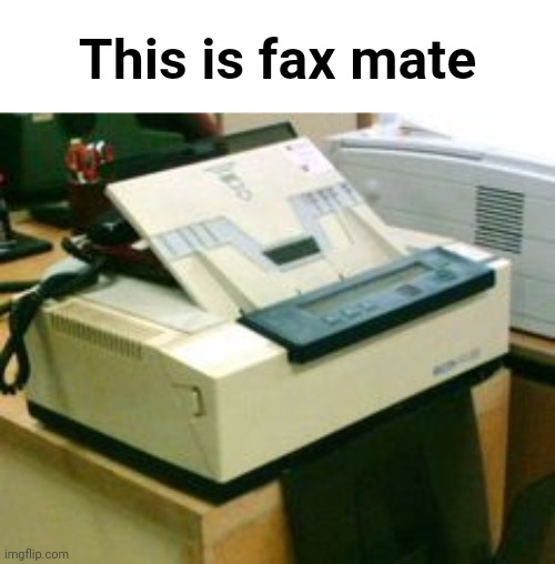 Fax Machine | This is fax mate | image tagged in fax machine | made w/ Imgflip meme maker