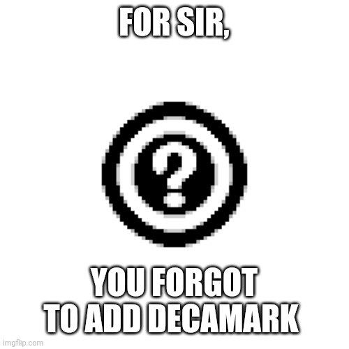 Decamark | FOR SIR, YOU FORGOT TO ADD DECAMARK | image tagged in decamark | made w/ Imgflip meme maker