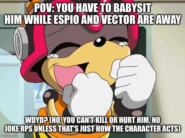 (Sonic X rp!!) No romance, isn't he a child? Also no you can't abandon him | POV: YOU HAVE TO BABYSIT HIM WHILE ESPIO AND VECTOR ARE AWAY; WDYD? (NO, YOU CAN'T KILL OR HURT HIM. NO JOKE RPS UNLESS THAT'S JUST HOW THE CHARACTER ACTS) | made w/ Imgflip meme maker