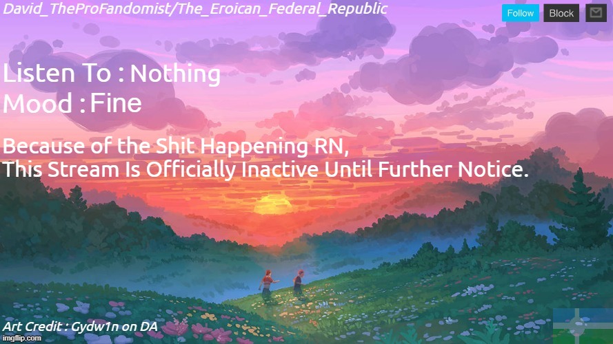 We Should Maintain Peace, Not War. This Stream Is Declared Inactive Until Further Notice. | Nothing; Fine; Because of the Shit Happening RN, 
This Stream Is Officially Inactive Until Further Notice. | image tagged in new and better eroican federal republic's announcement,pro-fandom,peace,no war,no drama | made w/ Imgflip meme maker