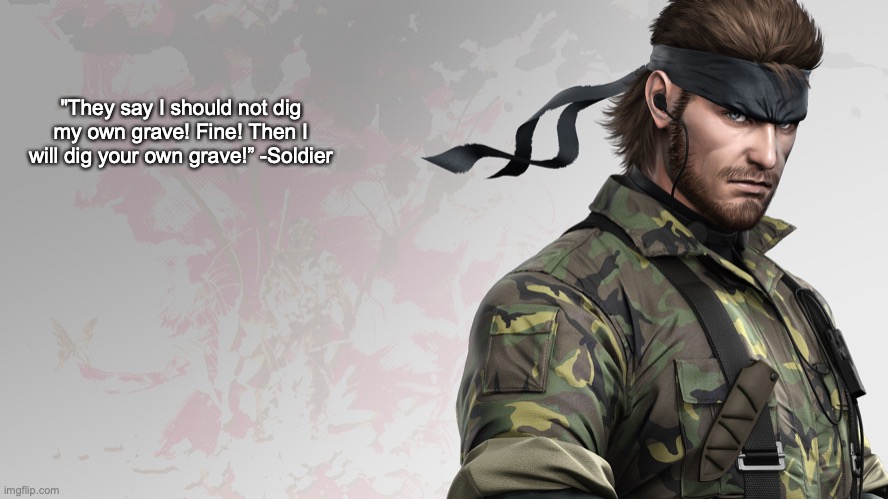 random rant | "They say I should not dig my own grave! Fine! Then I will dig your own grave!” -Soldier | image tagged in solid snake quote | made w/ Imgflip meme maker