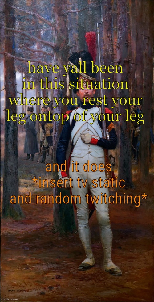have yall been in this situation where you rest your leg ontop of your leg; and it does *insert tv static and random twitching* | image tagged in theoldguard template | made w/ Imgflip meme maker