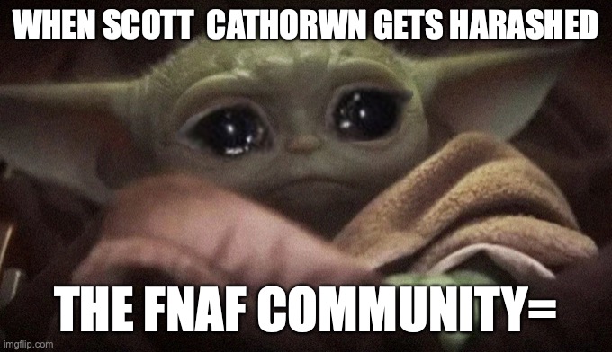 justice for Scott | WHEN SCOTT  CATHORWN GETS HARASHED; THE FNAF COMMUNITY= | image tagged in crying baby yoda | made w/ Imgflip meme maker