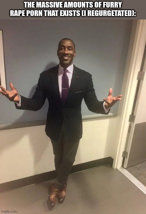 shannon sharpe | THE MASSIVE AMOUNTS OF FURRY RAPE PORN THAT EXISTS (I REGURGETATED): | image tagged in shannon sharpe | made w/ Imgflip meme maker
