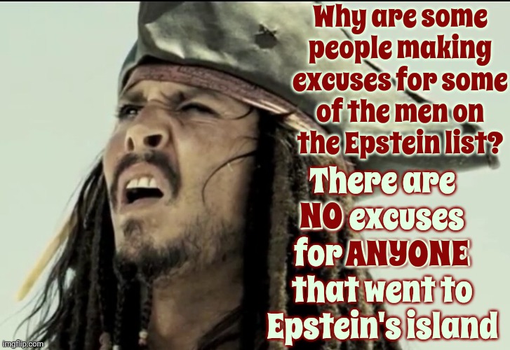 You May Not Want To Admit It But Don't Defend The PERVERTS Just Because You're Disappointed That They're Perverts | Why are some people making excuses for some of the men on the Epstein list? There are NO excuses for ANYONE that went to Epstein's island; NO; ANYONE | image tagged in captain jack sparrow,pedophiles,perverts,lock them all up,jeffrey epstein,memes | made w/ Imgflip meme maker