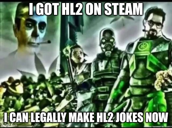 weed life 2 | I GOT HL2 ON STEAM; I CAN LEGALLY MAKE HL2 JOKES NOW | image tagged in weed life 2 | made w/ Imgflip meme maker