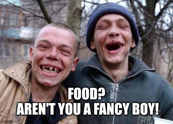 Ugly Twins Meme | FOOD?
 AREN'T YOU A FANCY BOY! | image tagged in memes,ugly twins | made w/ Imgflip meme maker
