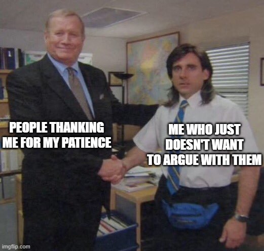 Patience !!! | ME WHO JUST DOESN'T WANT TO ARGUE WITH THEM; PEOPLE THANKING ME FOR MY PATIENCE | image tagged in the office congratulations | made w/ Imgflip meme maker