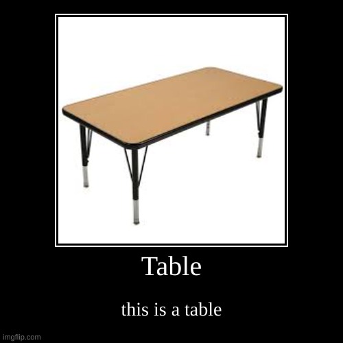 proof that people can argue about anything | Table | this is a table | image tagged in funny,demotivationals | made w/ Imgflip demotivational maker