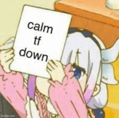 Calm tf down | image tagged in calm tf down | made w/ Imgflip meme maker