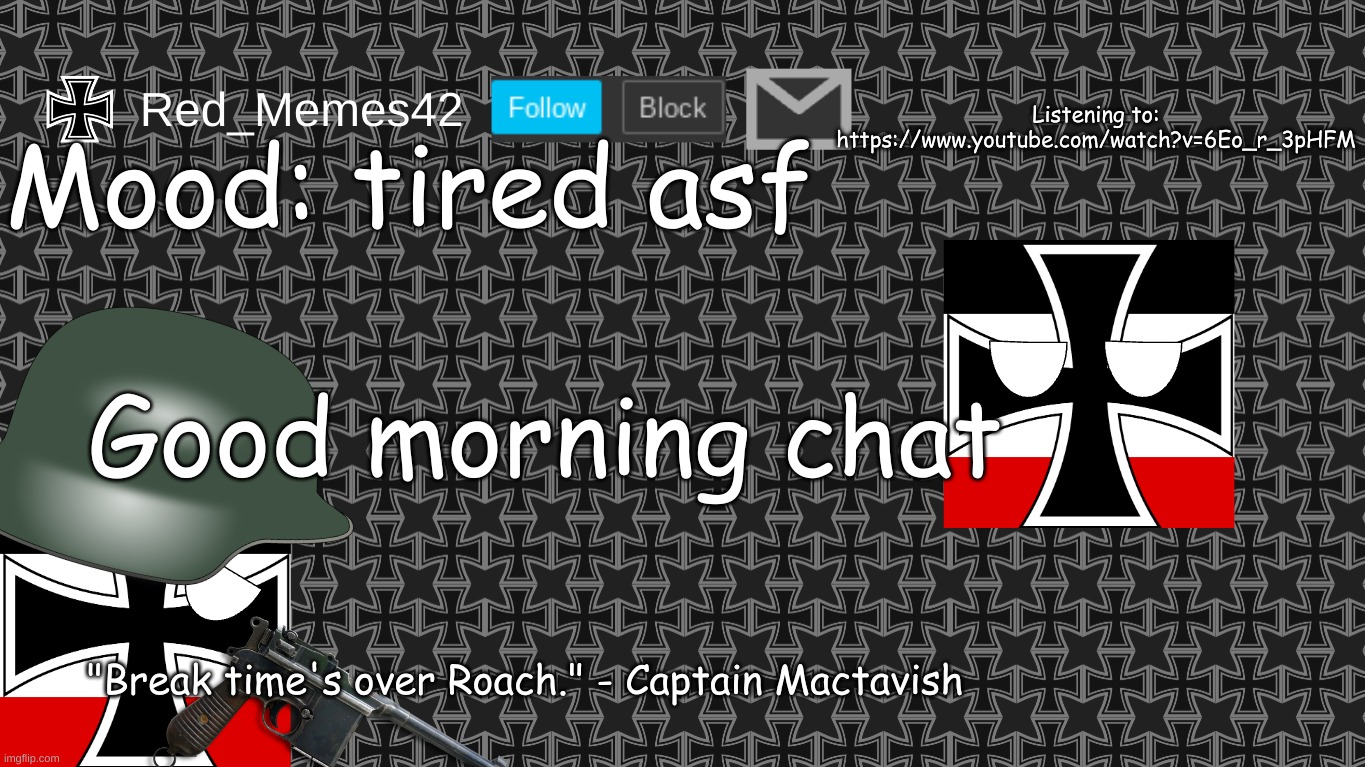 Updated Red_Memes42 Announcement Template | Listening to: https://www.youtube.com/watch?v=6Eo_r_3pHFM; Mood: tired asf; Good morning chat; "Break time's over Roach." - Captain Mactavish | image tagged in updated red_memes42 announcement template | made w/ Imgflip meme maker