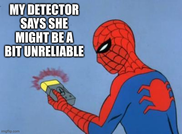 spiderman detector | MY DETECTOR SAYS SHE MIGHT BE A BIT UNRELIABLE | image tagged in spiderman detector | made w/ Imgflip meme maker