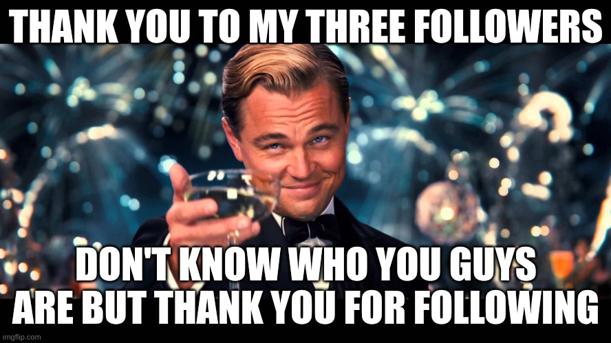 3 followers | THANK YOU TO MY THREE FOLLOWERS; DON'T KNOW WHO YOU GUYS ARE BUT THANK YOU FOR FOLLOWING | image tagged in lionardo dicaprio thank you | made w/ Imgflip meme maker