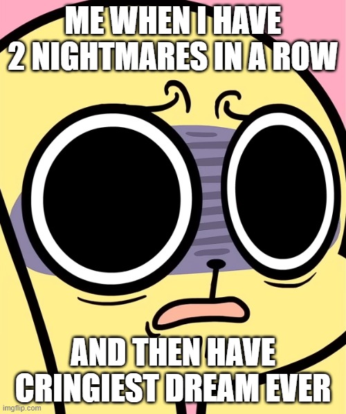 Me When | ME WHEN I HAVE 2 NIGHTMARES IN A ROW; AND THEN HAVE CRINGIEST DREAM EVER | image tagged in scared chikn nuggit,me when,dreams,nightmares,chikn nuggit | made w/ Imgflip meme maker
