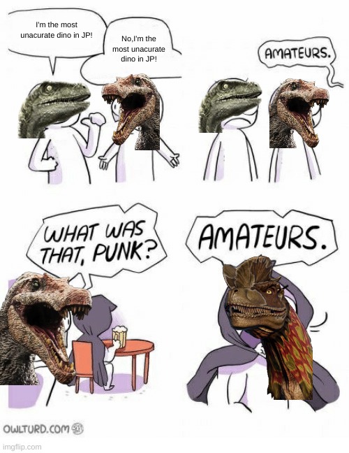 dilo | I'm the most unacurate dino in JP! No,I'm the most unacurate dino in JP! | image tagged in amateurs | made w/ Imgflip meme maker