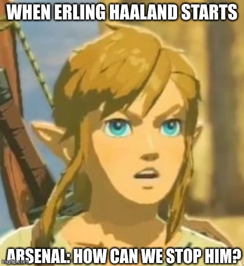 Offended Link | WHEN ERLING HAALAND STARTS; ARSENAL: HOW CAN WE STOP HIM? | image tagged in offended link | made w/ Imgflip meme maker