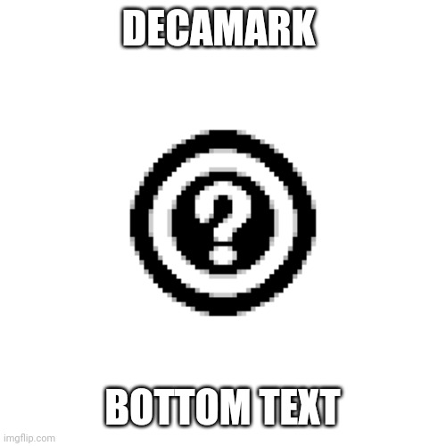 Decamark | DECAMARK BOTTOM TEXT | image tagged in decamark | made w/ Imgflip meme maker