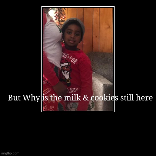 Cookies | But Why is the milk & cookies still here | | image tagged in funny,demotivationals,christmas memes,milk,cookies | made w/ Imgflip demotivational maker