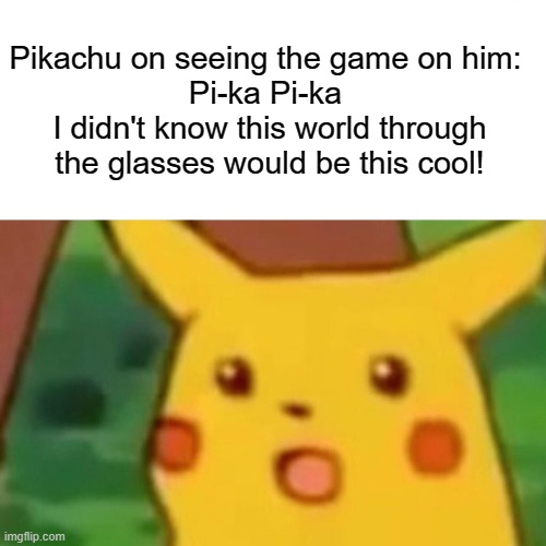 Surprised Pikachu Meme | Pikachu on seeing the game on him: 
Pi-ka Pi-ka 
I didn't know this world through the glasses would be this cool! | image tagged in memes,surprised pikachu | made w/ Imgflip meme maker