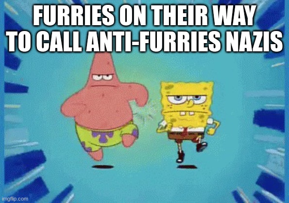 we don't like nazis either. | FURRIES ON THEIR WAY TO CALL ANTI-FURRIES NAZIS | image tagged in patrick and spongebob running | made w/ Imgflip meme maker