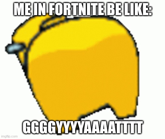 gyat | ME IN FORTNITE BE LIKE:; GGGGYYYYAAAATTTT | image tagged in amoong us | made w/ Imgflip meme maker