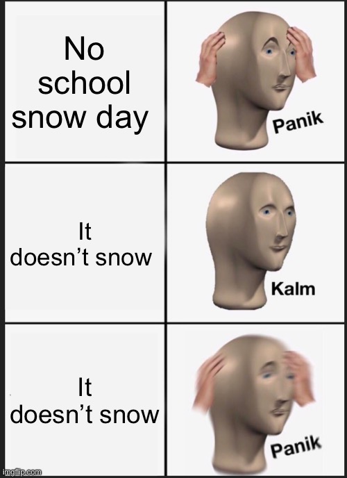 But like fr come on I don’t believe in Snow | No school snow day; It doesn’t snow; It doesn’t snow | image tagged in memes,panik kalm panik,snow,school | made w/ Imgflip meme maker
