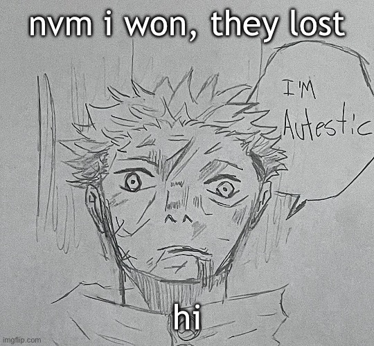 i'm autestic | nvm i won, they lost; hi | image tagged in i'm autestic | made w/ Imgflip meme maker