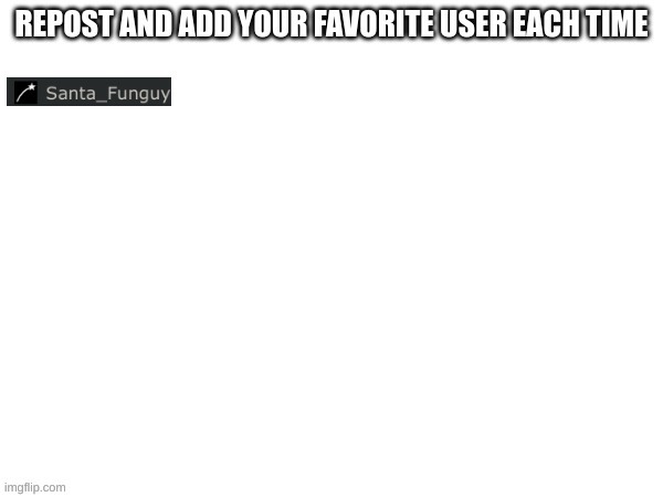 Repsot but everytime add your favorite user | image tagged in memes,funguy,santa_funguy,m | made w/ Imgflip meme maker