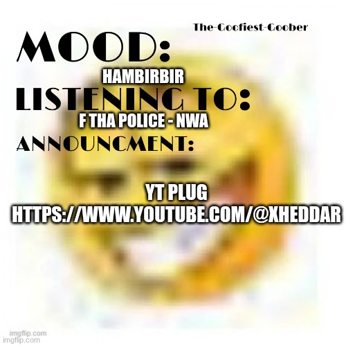 https://www.youtube.com/@Xheddar | HAMBIRBIR; F THA POLICE - NWA; YT PLUG
HTTPS://WWW.YOUTUBE.COM/@XHEDDAR | image tagged in xheddar announcement | made w/ Imgflip meme maker