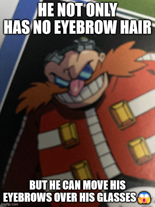 AAAAAAAAAAAAAAAAAAAAAAAAAAAAHHH | HE NOT ONLY HAS NO EYEBROW HAIR; BUT HE CAN MOVE HIS EYEBROWS OVER HIS GLASSES😱 | image tagged in sonic the hedgehog,creepy,how | made w/ Imgflip meme maker