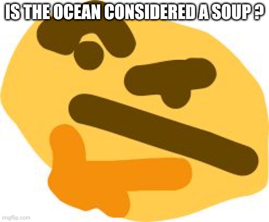 Well it's filled with microplastics so I hope your hungry | IS THE OCEAN CONSIDERED A SOUP ? | image tagged in thonk | made w/ Imgflip meme maker