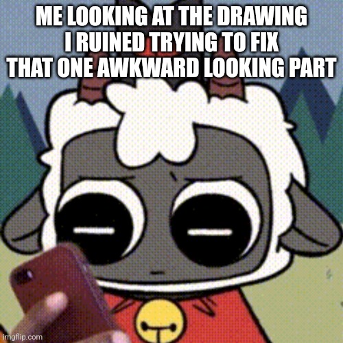 I hate myself :D | reposting thid cuz I made a typo | ME LOOKING AT THE DRAWING I RUINED TRYING TO FIX THAT ONE AWKWARD LOOKING PART | made w/ Imgflip meme maker