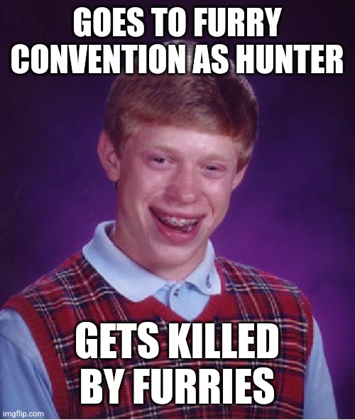 Bad Luck Brian Meme | GOES TO FURRY CONVENTION AS HUNTER; GETS KILLED BY FURRIES | image tagged in memes,bad luck brian | made w/ Imgflip meme maker