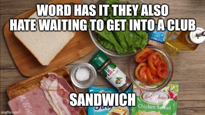 Making a club sandwich | WORD HAS IT THEY ALSO HATE WAITING TO GET INTO A CLUB; SANDWICH | image tagged in making a club sandwich | made w/ Imgflip meme maker