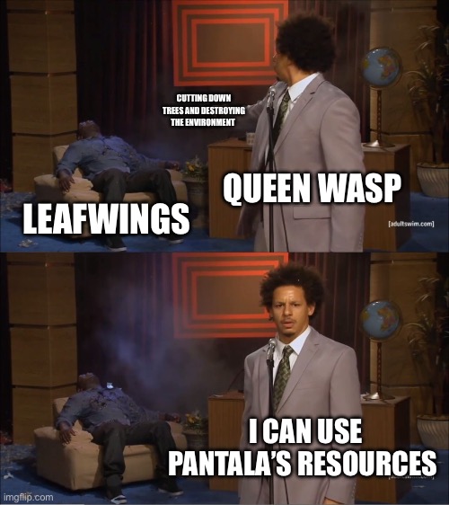 Nooooo the treeeeees | CUTTING DOWN TREES AND DESTROYING THE ENVIRONMENT; QUEEN WASP; LEAFWINGS; I CAN USE PANTALA’S RESOURCES | image tagged in memes,who killed hannibal | made w/ Imgflip meme maker