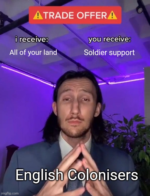 Colonisation | All of your land; Soldier support; English Colonisers | image tagged in trade offer | made w/ Imgflip meme maker