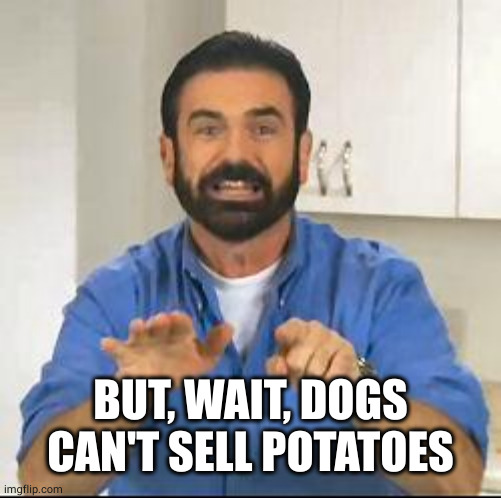 but wait there's more | BUT, WAIT, DOGS CAN'T SELL POTATOES | image tagged in but wait there's more | made w/ Imgflip meme maker