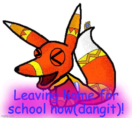 lol(Edit: I got fucked over) | Leaving home for school now(dangit)! | image tagged in super pretztail laughing | made w/ Imgflip meme maker